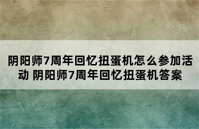 阴阳师7周年回忆扭蛋机怎么参加活动 阴阳师7周年回忆扭蛋机答案